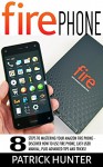 Fire Phone: 8 Steps To Mastering Your Amazon Fire Phone - Discover How To Use Fire Phone, Easy User Manual, Plus Advanced Tips And Tricks! (Fire Phone Books, Amazon Fire Phone, Fire Phone Setup) - Patrick Hunter