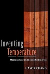 Inventing Temperature: Measurement and Scientific Progress (Oxford Studies in Philosophy of Science) - Hasok Chang