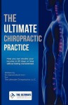 The Ultimate Chiropractic Practice: How You Can Double Your Income in 60 Days or Less Without Feeling Overwhelmed - Dennis Short