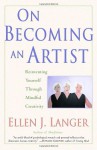 On Becoming an Artist: Reinventing Yourself Through Mindful Creativity - Ellen J. Langer