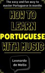 Portuguese: How To Learn Portuguese With Music - The Easy And Fun Way To Master Portuguese In Months - Leonardo de Mello, Portuguese, Learn Portuguese