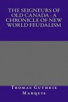 The Seigneurs of Old Canada: A Chronicle of New World Feudalism - Thomas Guthrie Marquis