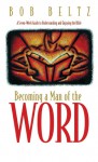 Becoming a Man of the Word: A Seven-Week Guide to Understanding and Enjoying the Bible - Bob Beltz