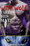 The Werewolf Takes His Mate (Werewolf Shifter Multiple Partner Erotic Romance) - Francis Ashe, Riley Rourke