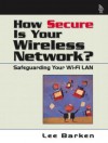 How Secure Is Your Wireless Network?: Safeguarding Your Wi-Fi LAN - Lee Barken