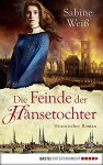 Die Feinde der Hansetochter: Historischer Roman (Klassiker. Historischer Roman. Bastei Lübbe Taschenbücher) - Sabine Weiß, Markus Weber