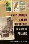 Antisemitism and Its Opponents in Modern Poland - Robert Blobaum