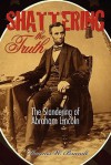 Shattering The Truth: The Slandering Of Abraham Lincoln - Dennis W. Brandt