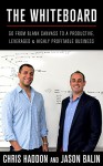 The Whiteboard: Go From Blank Canvass to a Productive, Leveraged & Highly-Profitable Business - Jason Balin, Chris Haddon