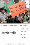 Strait Talk: United States-Taiwan Relations and the Crisis with China - Nancy Bernkopf Tucker