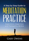 Meditation: Step by Step Guide to Meditation Practice: Experience Happiness and Tranquility Within (Meditation for Beginners, Happiness, Stress relief, Anxiety relief) - Gary Owens