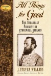 All Things for Good: The Steadfast Fidelity of Stonewall Jackson - J. Steven Wilkins