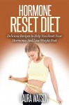 Hormone Reset Diet: Delicious Recipes to Help You Reset Your Hormones And Lose Weight Fast - Laura Watson