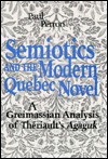 Semiotics And The Modern Quebec Novel: A Greimassian Analysis Of Thériault's Agaguk - Paul Perron