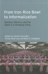 From Iron Rice Bowl to Informalization: Markets, Workers, and the State in a Changing China - Sarosh Kuruvilla, Ching Kwan Lee, Mary E. Gallagher