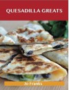 Quesadilla Greats: Delicious Quesadilla Recipes, the Top 70 Quesadilla Recipes - Jo Franks