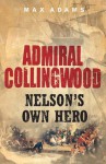 Admiral Collingwood: Nelson's Own Hero - Max Adams