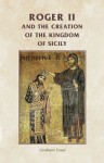 Roger II and the Creation of the Kingdom of Sicily - Graham A. Loud