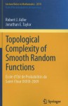 Topological Complexity Of Smooth Random Functions: École D'Été De Probabilités De Saint Flour Xxxix 2009 (Lecture Notes In Mathematics / École D'Été De Probabilités De Saint Flour) - Robert J. Adler, Jonathan E. Taylor