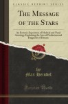 The Message of the Stars: An Esoteric Exposition of Medical and Natal Astrology Explaining the Arts of Prediction and Diagnosis of Disease (Classic Reprint) - Max Heindel