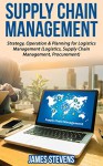 Supply Chain Management: Strategy, Operation & Planning for Logistics Management (Logistics, Supply Chain Management, Procurement) - James Stevens