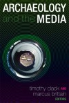 ARCHAEOLOGY AND THE MEDIA - Timothy Clack, Marcus Brittain