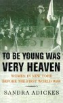 To Be Young Was Very Heaven: Women in New York Before the First World War - Sandra E. Adickes