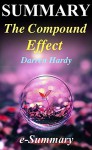 Summary - The Compound Effect: By Darren Hardy - Jumpstart Your Income, Your Life, Your Success (The Compound Effect: A Full Summary - Audio, Audible, Book, Paperback, Hardcover) - e-Summary, The Compound Effect