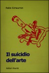 Il suicidio dell'arte : da Duchamp agli sciampisti - Pablo Echaurren