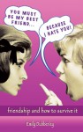 You Must Be My Best Friend . . . Because I Hate You!: Friendship and How to Survive It - Emily Dubberley