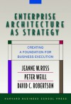 Enterprise Architecture As Strategy: Creating a Foundation for Business Execution - Jeanne W. Ross, Peter Weill, David Robertson