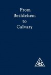 From Bethlehem to Calvary - Alice A. Bailey