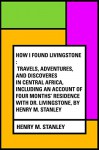 How I Found Livingstone : Travels, adventures, and discoveres in Central Africa, including an account of four months' residence with Dr. Livingstone, by Henry M. Stanley - Henry M. Stanley