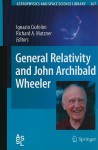 General Relativity And John Archibald Wheeler (Astrophysics And Space Science Library) - Ignazio Ciufolini, Richard A. Matzner