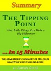 The Tipping Point: How Little Things Can Make a Big Difference...In 15 Minutes - The Advertiser's Summary of Malcolm Gladwell's Best Selling Book - James Good, The Tipping Point