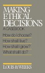 Making Ethical Decisions: A Casebook - Louis B. Weeks