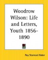 Woodrow Wilson: Life and Letters - Ray Stannard Baker