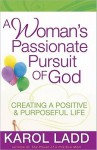 A Woman's Passionate Pursuit of God: Creating a Positive and Purposeful Life - Karol Ladd