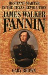 Hesitant Martyr of the Texas Revolution: James Walker Fannin - Gary Brown