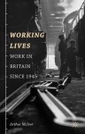 Working Lives: Work in Britain Since 1945 - Arthur McIvor