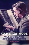 Gameplay Mode: War, Simulation, and Technoculture - Patrick Crogan