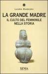 La grande madre. Il culto femminile nella storia - Laura Rangoni