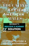 Educating African American Males: Detroit's Malcolm X Academy Solution - Clifford Watson, Geneva Smitherman