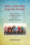 With a Little Help from Our Friends: Creating Community as We Grow Older - Beth Baker