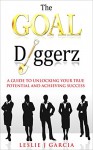 The GOAL Diggerz: A Guide To Unlocking Your True Potential And Achieving Success (Successful Women, Entrepreneurship for Beginners, Mindset, Setting Goals, Motivational) - Leslie Garcia