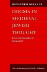 Dogma in Medieval Jewish Thought: From Maimonides to Abravanel - Menachem Marc Kellner