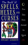 The Book of Spells, Hexes, and Curses: True Tales from Around the World - Stuart Gordon