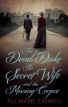 The Dead Duke, His Secret Wife And The Missing Corpse: An Extraordinary Edwardian Case of Deception and Intrigue - Piu Marie Eatwell