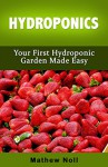 Hydroponics: Your First Hydroponic Garden Made Easy (Hydroponics for Beginners, Hydroponics Gardening) - Mathew Noll