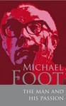 Michael Foot: The Man and His Passion. Edited by June Purvis, Jonathan Freedland and Brian Brivati - June Purvis, Jonathan Freedland, Brian Brivati